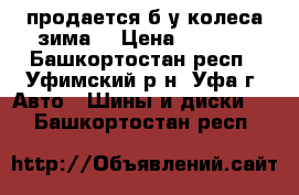 продается б/у колеса!зима! › Цена ­ 4 000 - Башкортостан респ., Уфимский р-н, Уфа г. Авто » Шины и диски   . Башкортостан респ.